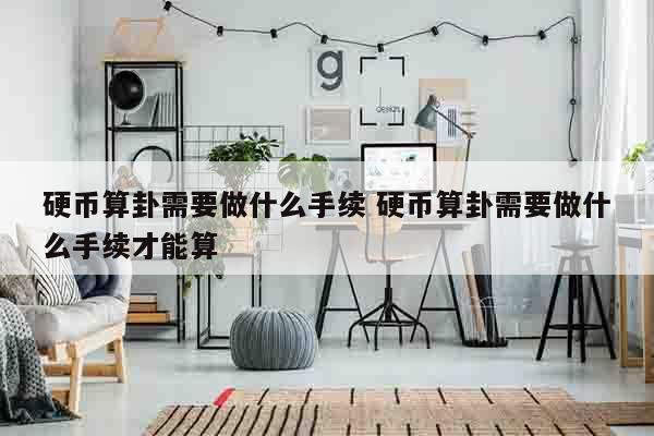 硬币算卦需要做什么手续 硬币算卦需要做什么手续才能算