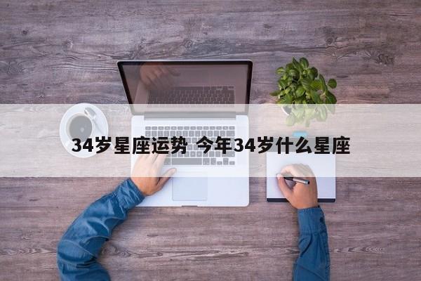 34岁星座运势 今年34岁什么星座