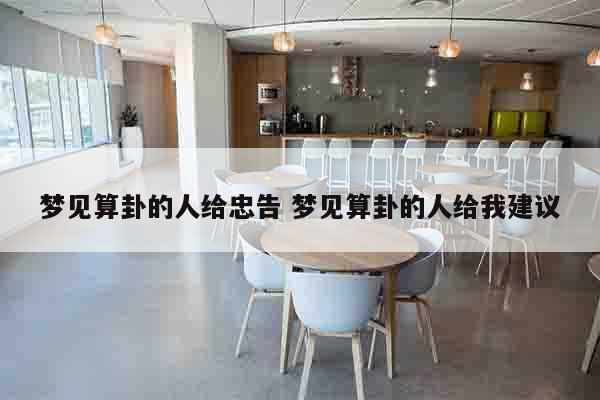 梦见算卦的人给忠告 梦见算卦的人给我建议