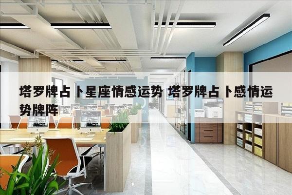 塔罗牌占卜星座情感运势 塔罗牌占卜感情运势牌阵