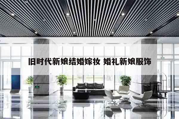 旧时代新娘结婚嫁妆 婚礼新娘服饰