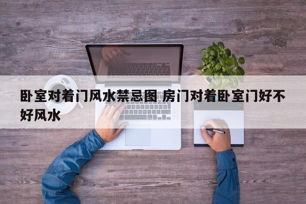卧室对着门风水禁忌图 房门对着卧室门好不好风水