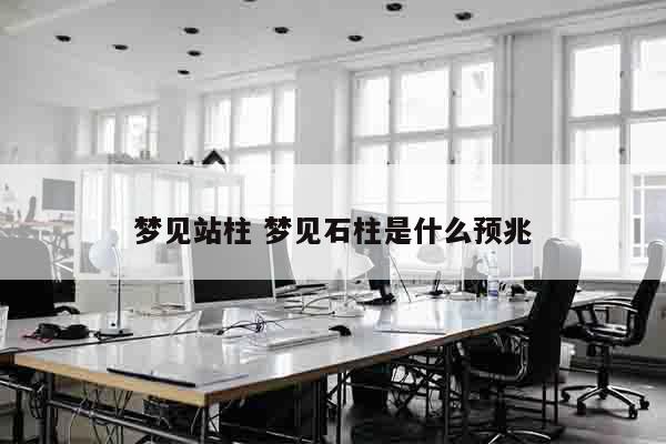 梦见站柱 梦见石柱是什么预兆