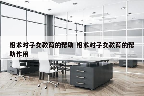 相术对子女教育的帮助 相术对子女教育的帮助作用