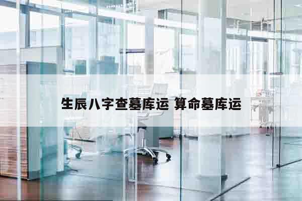 生辰八字查墓库运 算命墓库运
