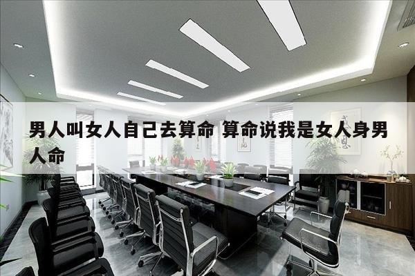 男人叫女人自己去算命 算命说我是女人身男人命