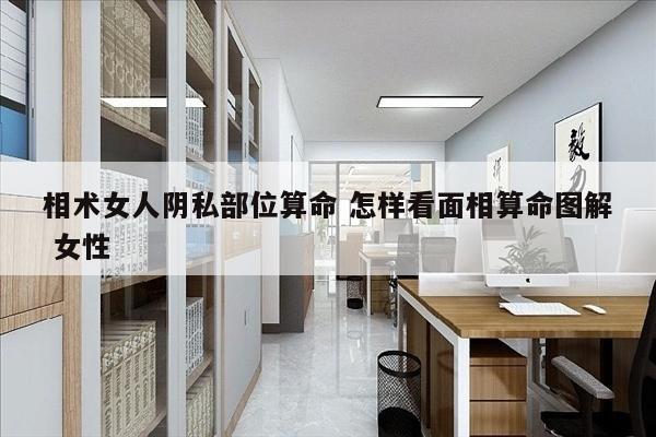 相术女人阴私部位算命 怎样看面相算命图解 女性
