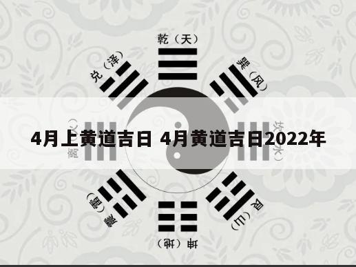 4月上黄道吉日 4月黄道吉日2022年