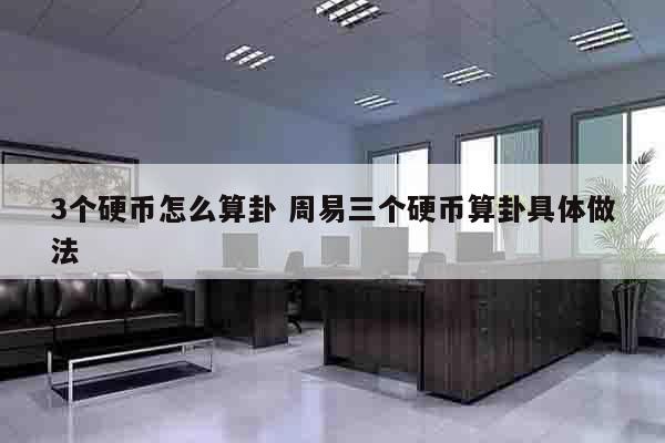 3个硬币怎么算卦 周易三个硬币算卦具体做法