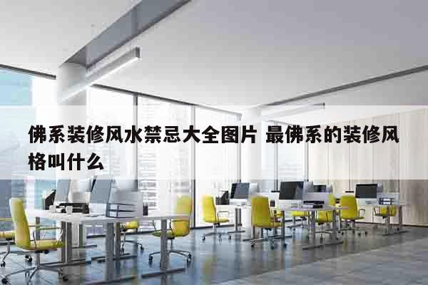 佛系装修风水禁忌大全图片 最佛系的装修风格叫什么