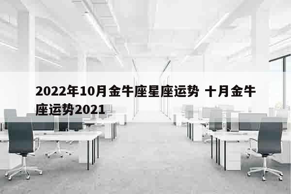 2022年10月金牛座星座运势 十月金牛座运势2021
