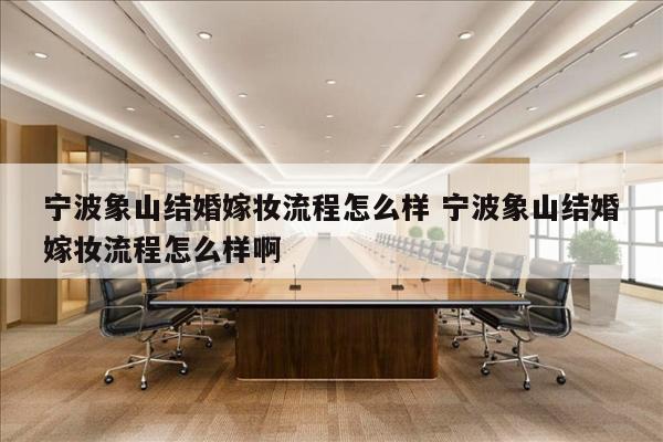 宁波象山结婚嫁妆流程怎么样 宁波象山结婚嫁妆流程怎么样啊