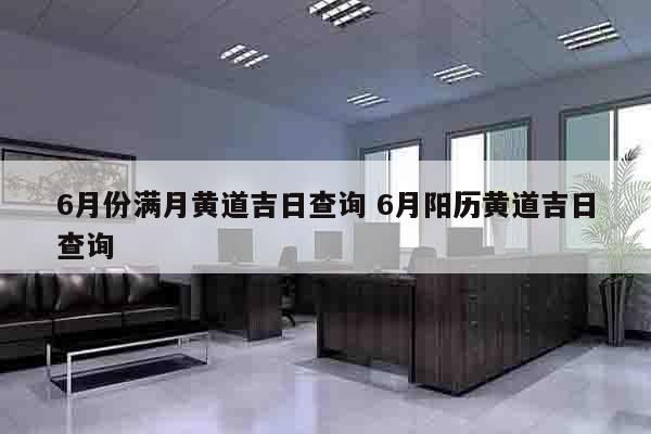6月份满月黄道吉日查询 6月阳历黄道吉日查询
