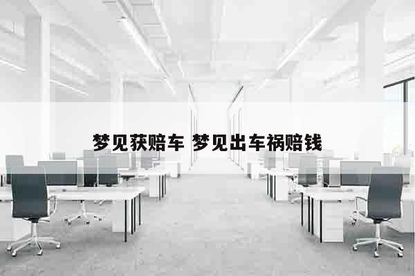 梦见获赔车 梦见出车祸赔钱