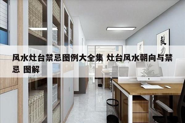 风水灶台禁忌图例大全集 灶台风水朝向与禁忌 图解