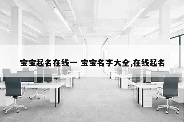 宝宝起名在线一 宝宝名字大全,在线起名
