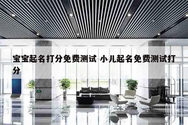 宝宝起名打分免费测试 小儿起名免费测试打分