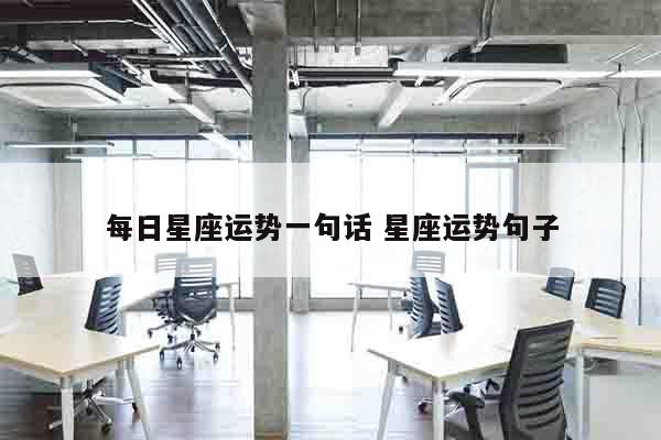 每日星座运势一句话 星座运势句子