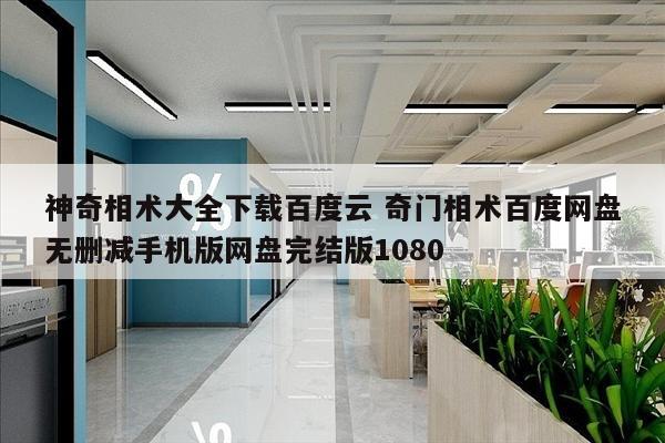 神奇相术大全下载百度云 奇门相术百度网盘无删减手机版网盘完结版1080