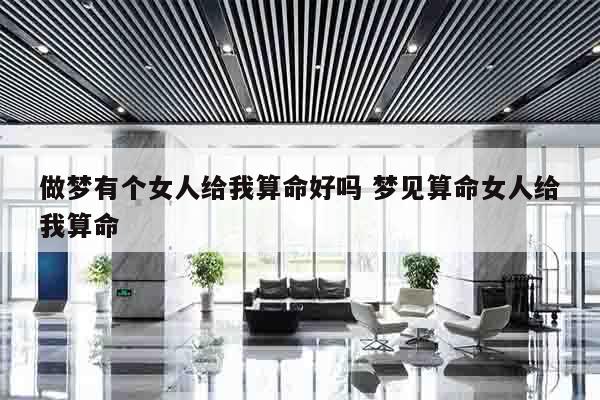 做梦有个女人给我算命好吗 梦见算命女人给我算命
