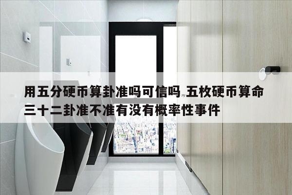 用五分硬币算卦准吗可信吗 五枚硬币算命 三十二卦准不准有没有概率性事件