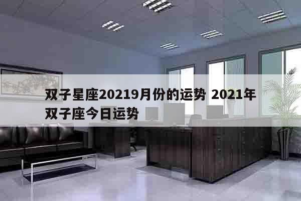 双子星座20219月份的运势 2021年双子座今日运势