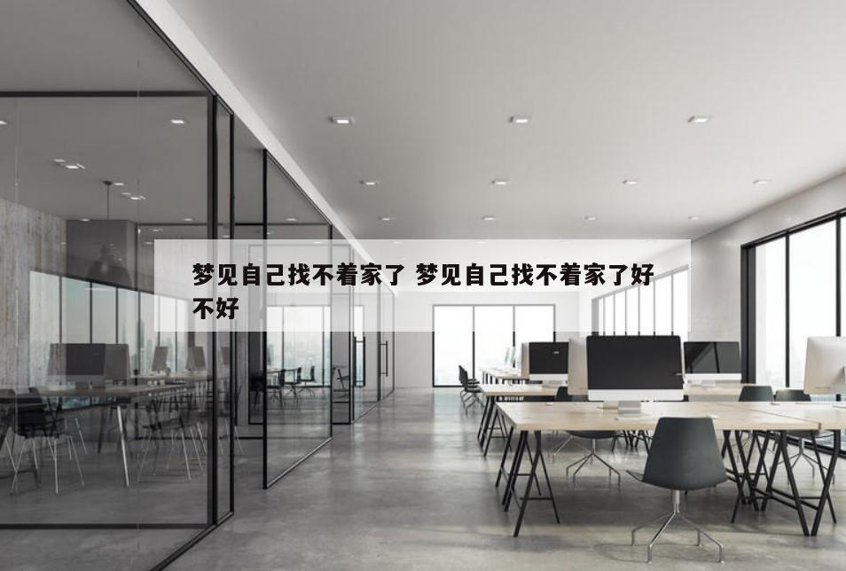 梦见自己找不着家了 梦见自己找不着家了好不好