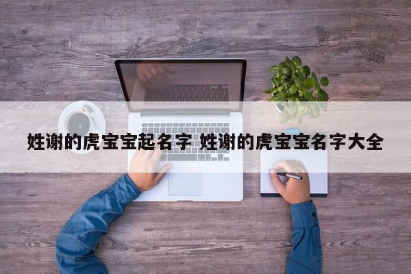 姓谢的虎宝宝起名字 姓谢的虎宝宝名字大全