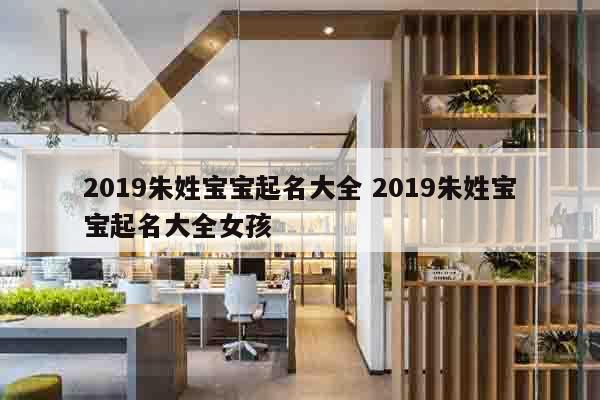 2019朱姓宝宝起名大全 2019朱姓宝宝起名大全女孩