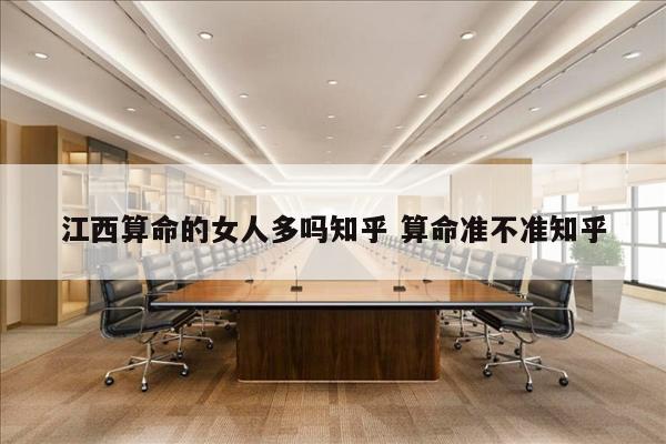 江西算命的女人多吗知乎 算命准不准知乎