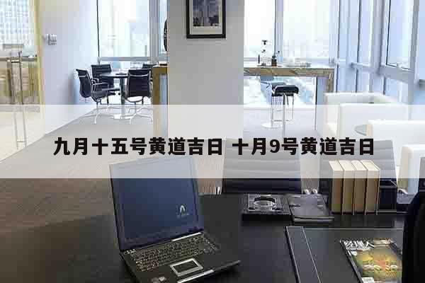 九月十五号黄道吉日 十月9号黄道吉日