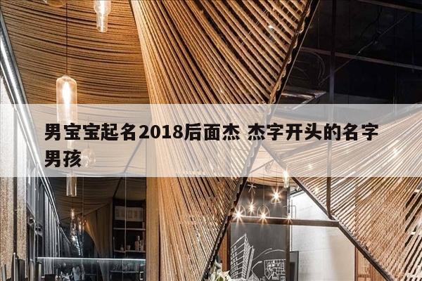 男宝宝起名2018后面杰 杰字开头的名字男孩