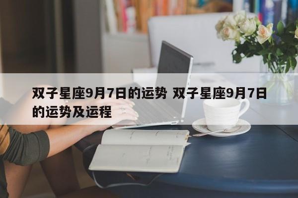 双子星座9月7日的运势 双子星座9月7日的运势及运程