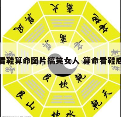 看鞋算命图片搞笑女人 算命看鞋底