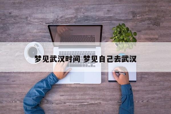 梦见武汉时间 梦见自己去武汉