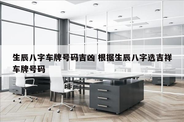 生辰八字车牌号码吉凶 根据生辰八字选吉祥车牌号码