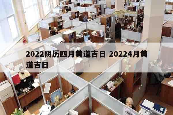 2022阴历四月黄道吉日 20224月黄道吉日