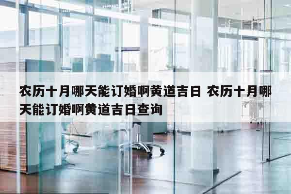 农历十月哪天能订婚啊黄道吉日 农历十月哪天能订婚啊黄道吉日查询