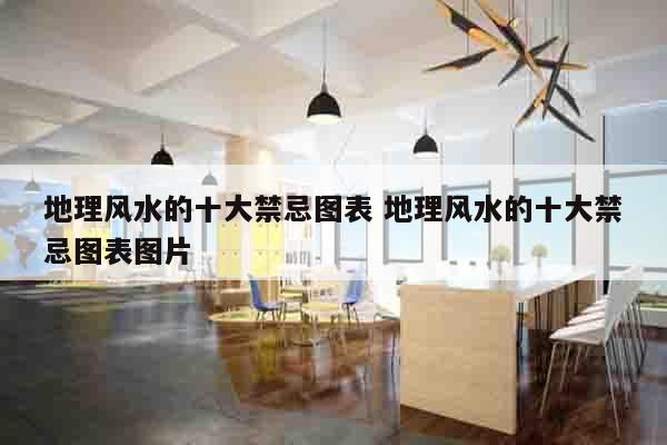 地理风水的十大禁忌图表 地理风水的十大禁忌图表图片