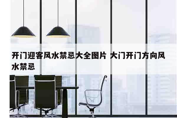 开门迎客风水禁忌大全图片 大门开门方向风水禁忌
