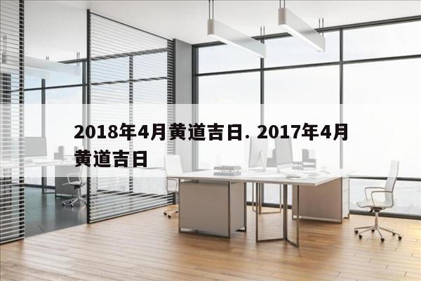 2018年4月黄道吉日. 2017年4月黄道吉日
