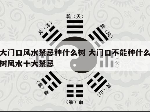 大门口风水禁忌种什么树 大门口不能种什么树风水十大禁忌