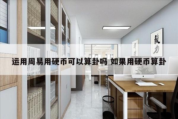 运用周易用硬币可以算卦吗 如果用硬币算卦
