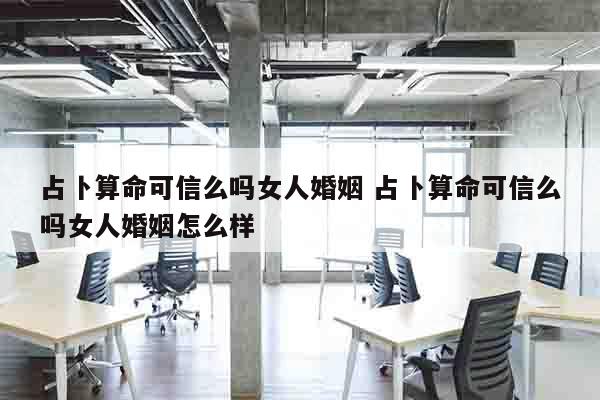 占卜算命可信么吗女人婚姻 占卜算命可信么吗女人婚姻怎么样
