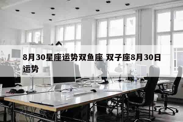 8月30星座运势双鱼座 双子座8月30日运势