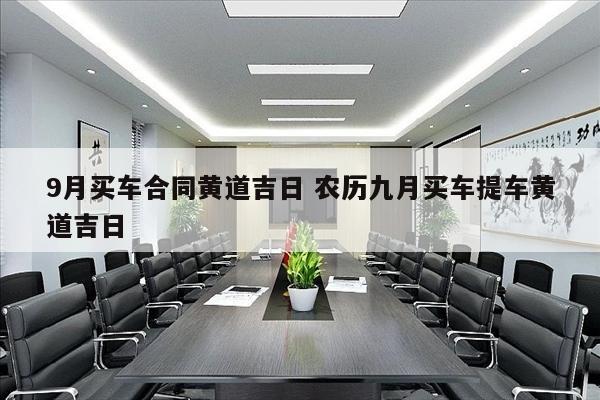 9月买车合同黄道吉日 农历九月买车提车黄道吉日