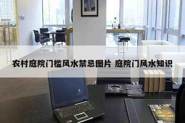 农村庭院门槛风水禁忌图片 庭院门风水知识