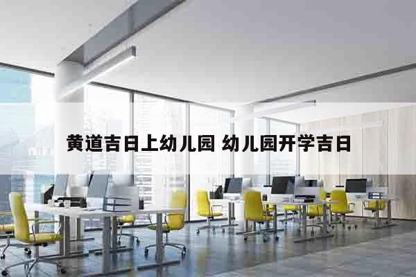 黄道吉日上幼儿园 幼儿园开学吉日