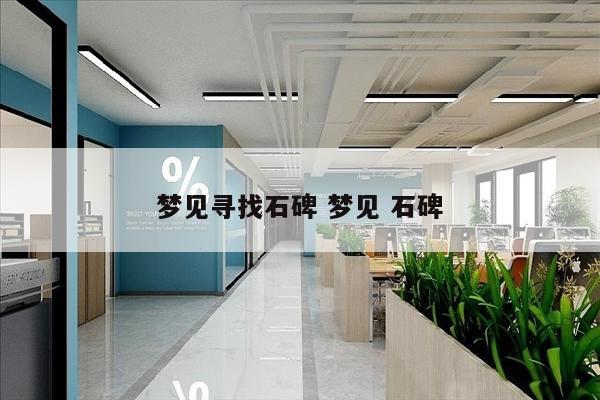梦见寻找石碑 梦见 石碑