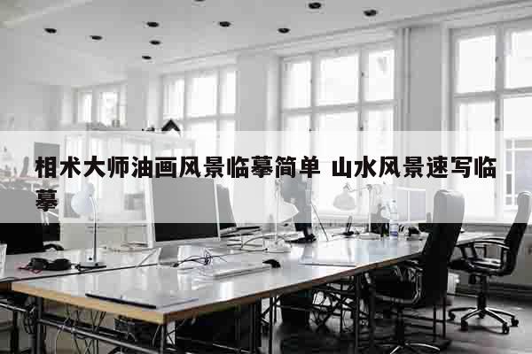 相术大师油画风景临摹简单 山水风景速写临摹